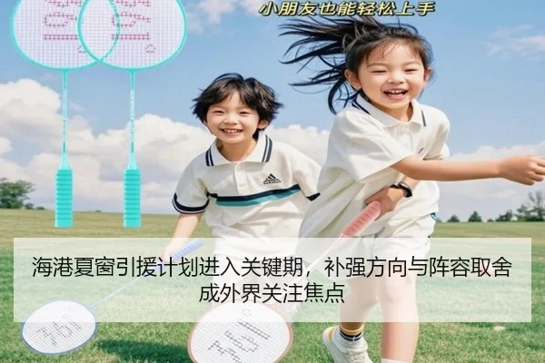海港夏窗引援计划进入关键期，补强方向与阵容取舍成外界关注焦点