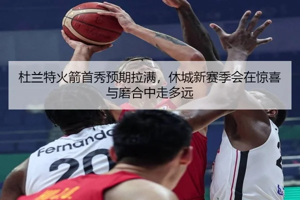 杜兰特火箭首秀预期拉满，休城新赛季会在惊喜与磨合中走多远（ngsports）